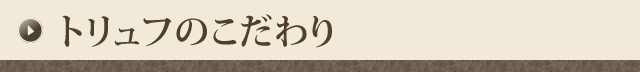 トリュフのこだわり